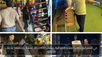 حي العمرانية يكثف حملاته الميدانية: مصادرة 243 حالة إشغال وتطهير بلاعات الأمطار