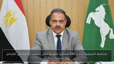 محافظ الشرقية: تحرير 840 محضرًا تموينيًا خلال حملات رقابية على المخابز والأنشطة التجارية