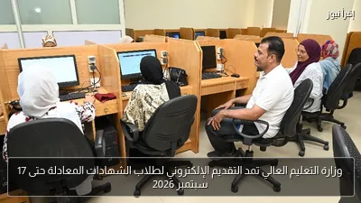 وزارة التعليم العالي تمد التقديم الإلكتروني لطلاب الشهادات المعادلة حتى 17 سبتمبر 2026