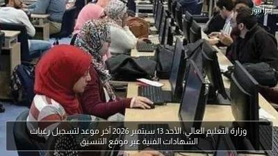 وزارة التعليم العالي: الأحد 13 سبتمبر 2026 آخر موعد لتسجيل رغبات الشهادات الفنية عبر موقع التنسيق