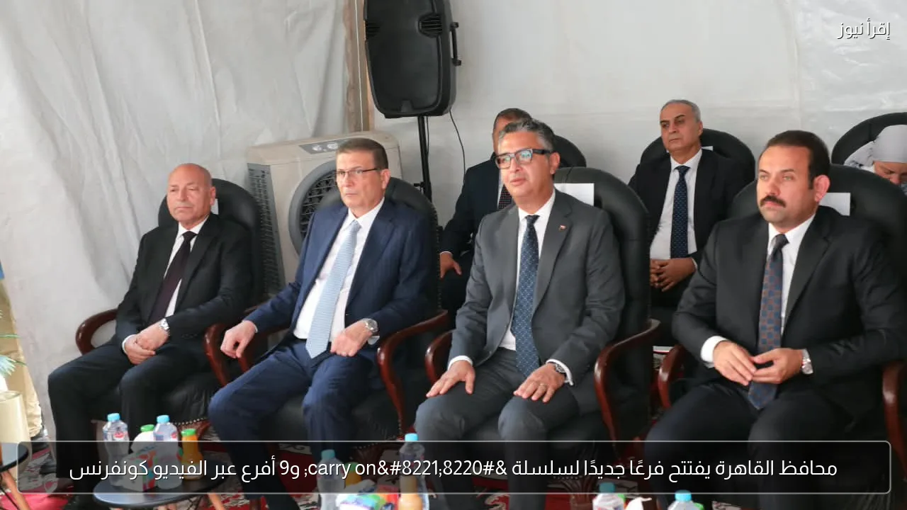 محافظ القاهرة يفتتح فرعًا جديدًا لسلسلة “carry on” و9 أفرع عبر الفيديو كونفرنس