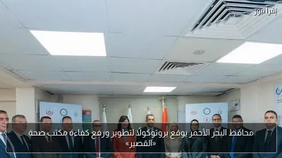 محافظ البحر الأحمر يوقع بروتوكولًا لتطوير ورفع كفاءة مكتب صحة «القصير»