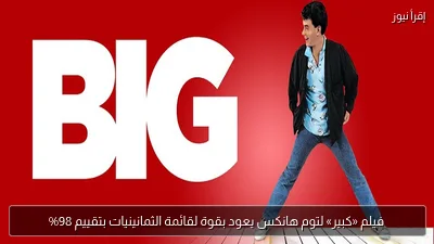 فيلم «كبير» لتوم هانكس يعود بقوة لقائمة الثمانينيات بتقييم 98%