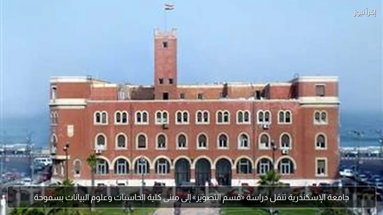 جامعة الإسكندرية تنقل دراسة «قسم التصوير» إلى مبنى كلية الحاسبات وعلوم البيانات بسموحة