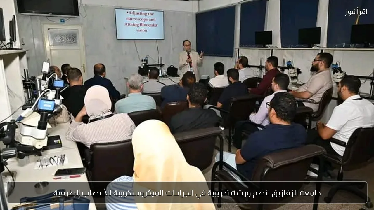 جامعة الزقازيق تنظم ورشة تدريبية في الجراحات الميكروسكوبية للأعصاب الطرفية