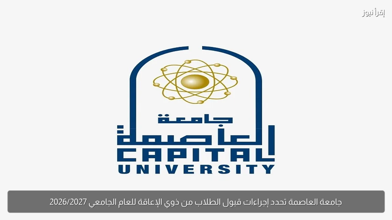 جامعة العاصمة تحدد إجراءات قبول الطلاب من ذوي الإعاقة للعام الجامعي 2026/2027