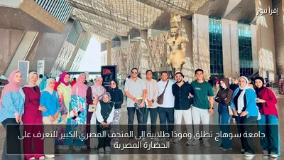 جامعة سوهاج تطلق وفودًا طلابية إلى المتحف المصري الكبير للتعرف على الحضارة المصرية