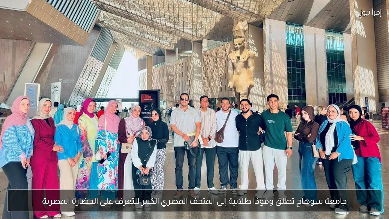 جامعة سوهاج تطلق وفودًا طلابية إلى المتحف المصري الكبير للتعرف على الحضارة المصرية
