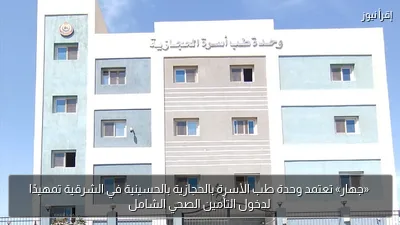 «جهار» تعتمد وحدة طب الأسرة بالحجازية بالحسينية في الشرقية تمهيدًا لدخول التأمين الصحي الشامل