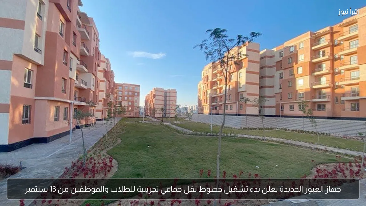 جهاز العبور الجديدة يعلن بدء تشغيل خطوط نقل جماعي تجريبية للطلاب والموظفين من 13 سبتمبر