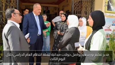 مدير تعليم بورسعيد يواصل جولات ميدانية لتفقد انتظام العام الدراسي خلال اليوم الثالث