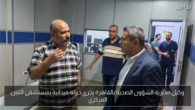 وكيل مديرية الشؤون الصحية بالقاهرة يجري جولة ميدانية بمستشفى التبين المركزي