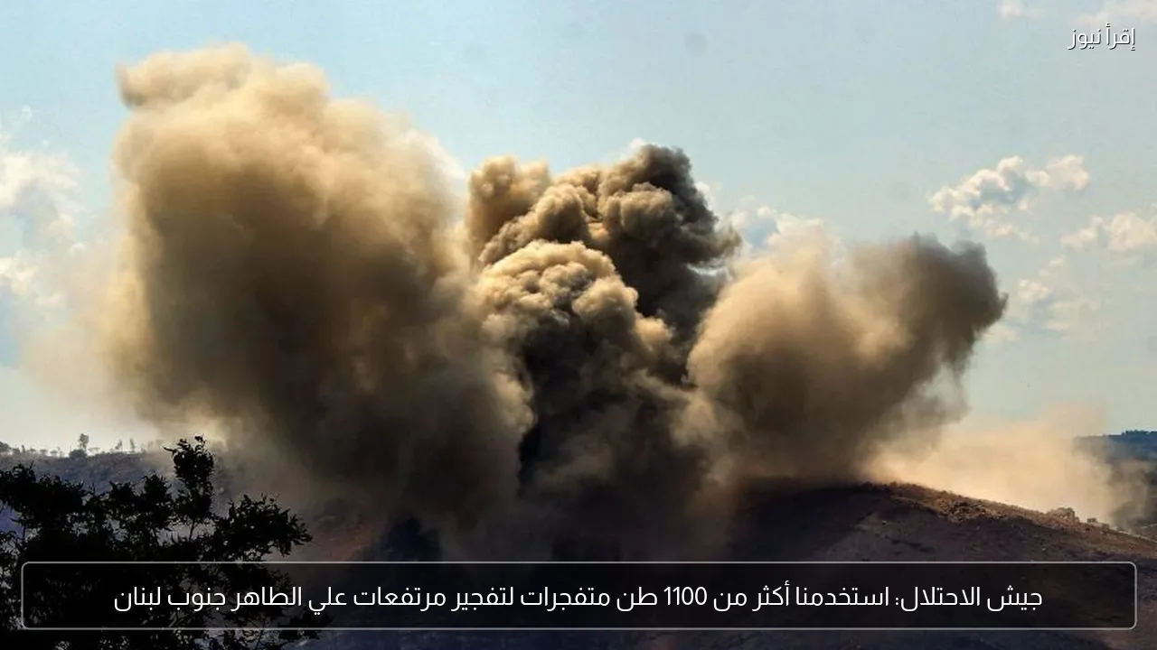 جيش الاحتلال: استخدمنا أكثر من 1100 طن متفجرات لتفجير مرتفعات علي الطاهر جنوب لبنان