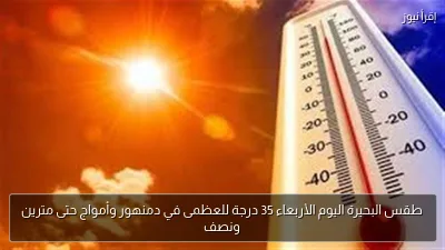 طقس البحيرة اليوم الأربعاء 35 درجة للعظمى في دمنهور وأمواج حتى مترين ونصف