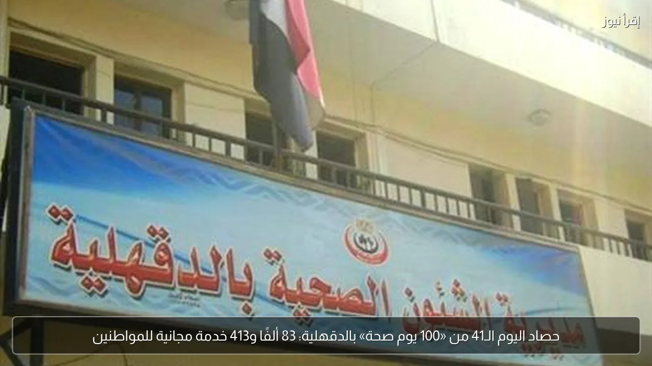 حصاد اليوم الـ41 من «100 يوم صحة» بالدقهلية: 83 ألفًا و413 خدمة مجانية للمواطنين