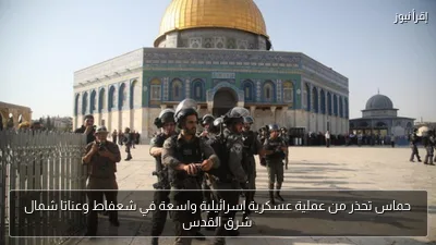 حماس تحذر من عملية عسكرية إسرائيلية واسعة في شعفاط وعناتا شمال شرق القدس