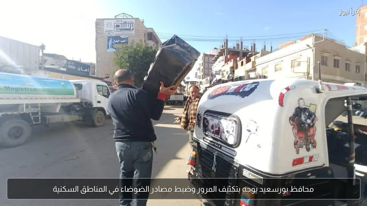 محافظ بورسعيد يوجه بتكثيف المرور وضبط مصادر الضوضاء في المناطق السكنية