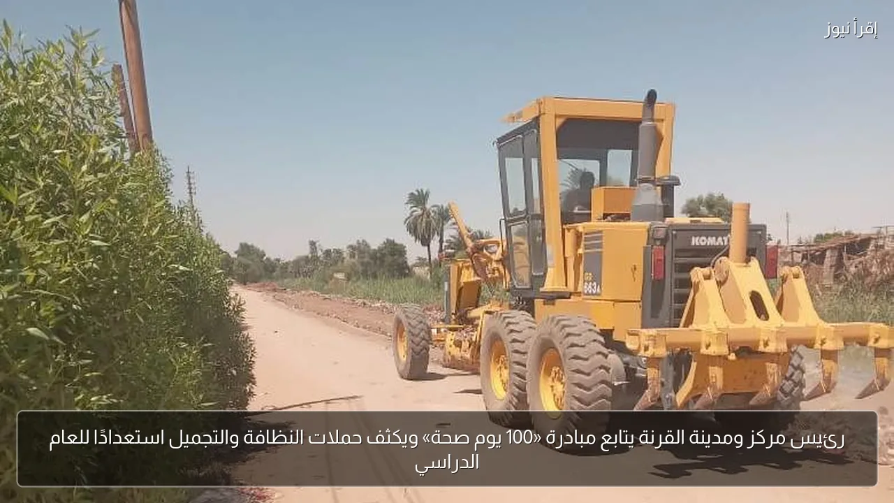 رئيس مركز ومدينة القرنة يتابع مبادرة «100 يوم صحة» ويكثف حملات النظافة والتجميل استعدادًا للعام الدراسي