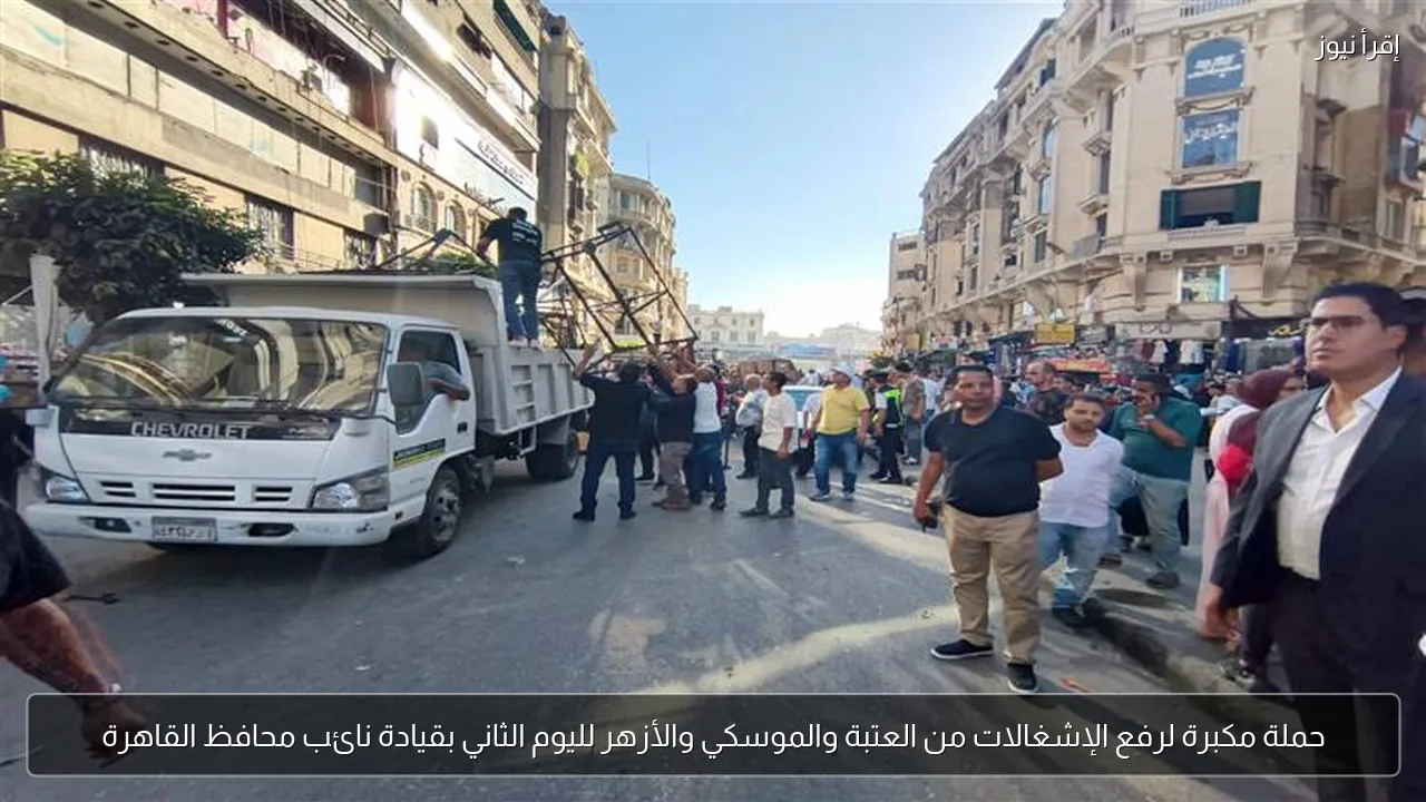حملة مكبرة لرفع الإشغالات من العتبة والموسكي والأزهر لليوم الثاني بقيادة نائب محافظ القاهرة