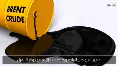 خام برنت يواصل التراجع ويهبط 2.9% إلى 104.5 دولار للبرميل