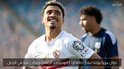 خوان بيزيرا يوجه اعتذارًا خاصًا لإدارة وجماهير الزمالك ويؤكد رغبته في الرحيل