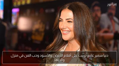 دنيا سمير غانم: تربيت على أفلام الأبيض والأسود وحب الفن في منزل والديها