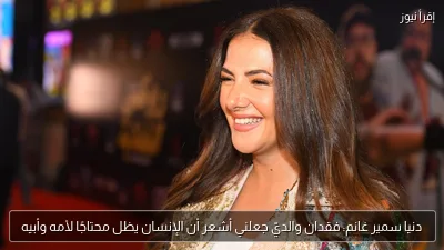 دنيا سمير غانم: فقدان والديّ جعلني أشعر أن الإنسان يظل محتاجًا لأمه وأبيه