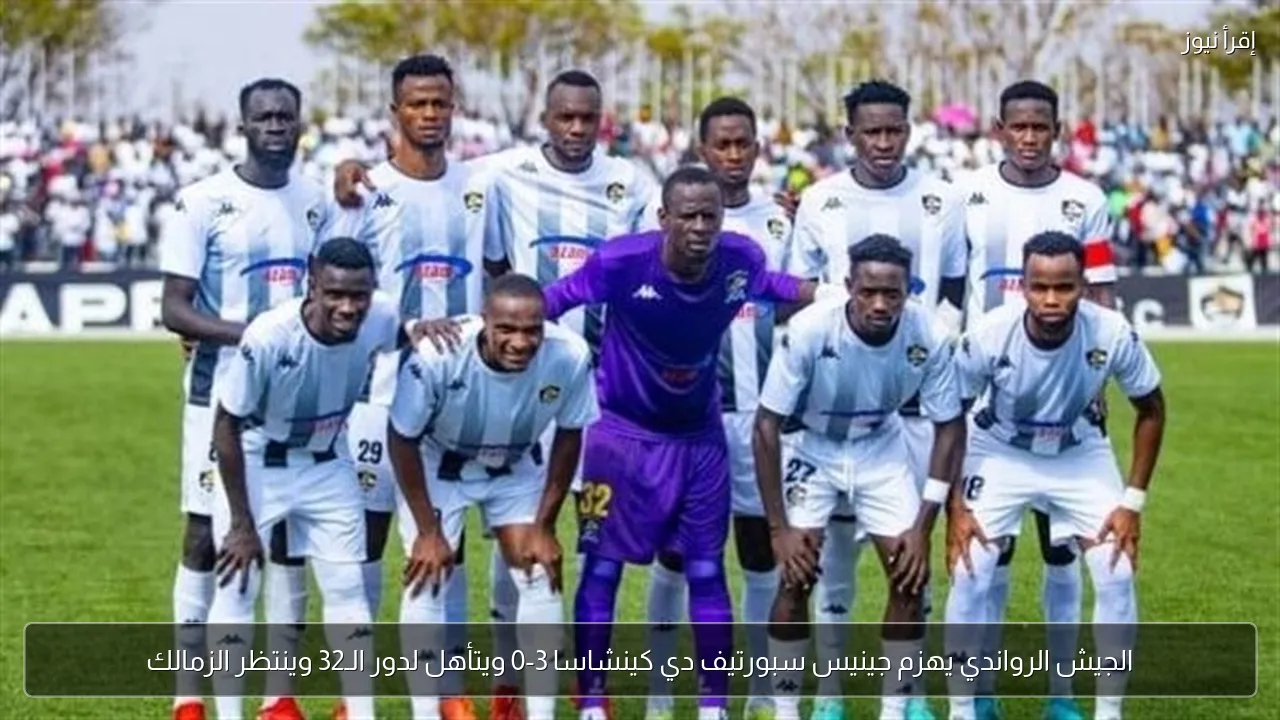 الجيش الرواندي يهزم جينيس سبورتيف دي كينشاسا 3-0 ويتأهل لدور الـ32 وينتظر الزمالك