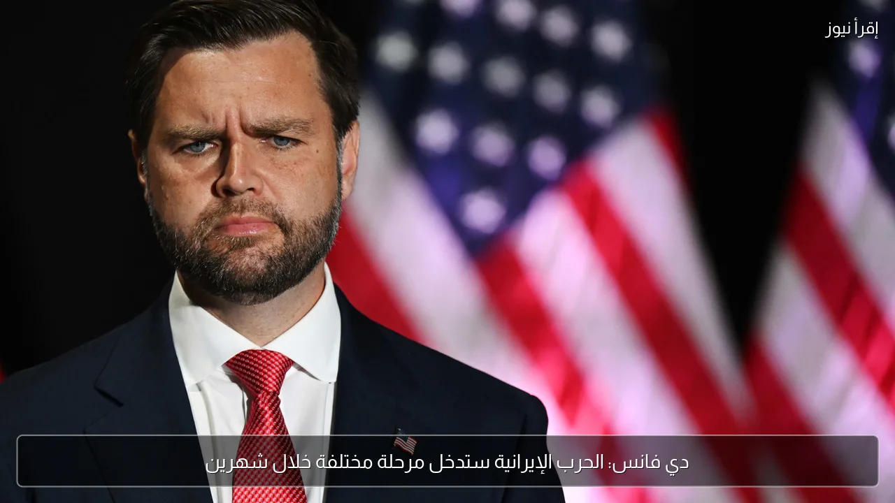 دي فانس: الحرب الإيرانية ستدخل مرحلة مختلفة خلال شهرين