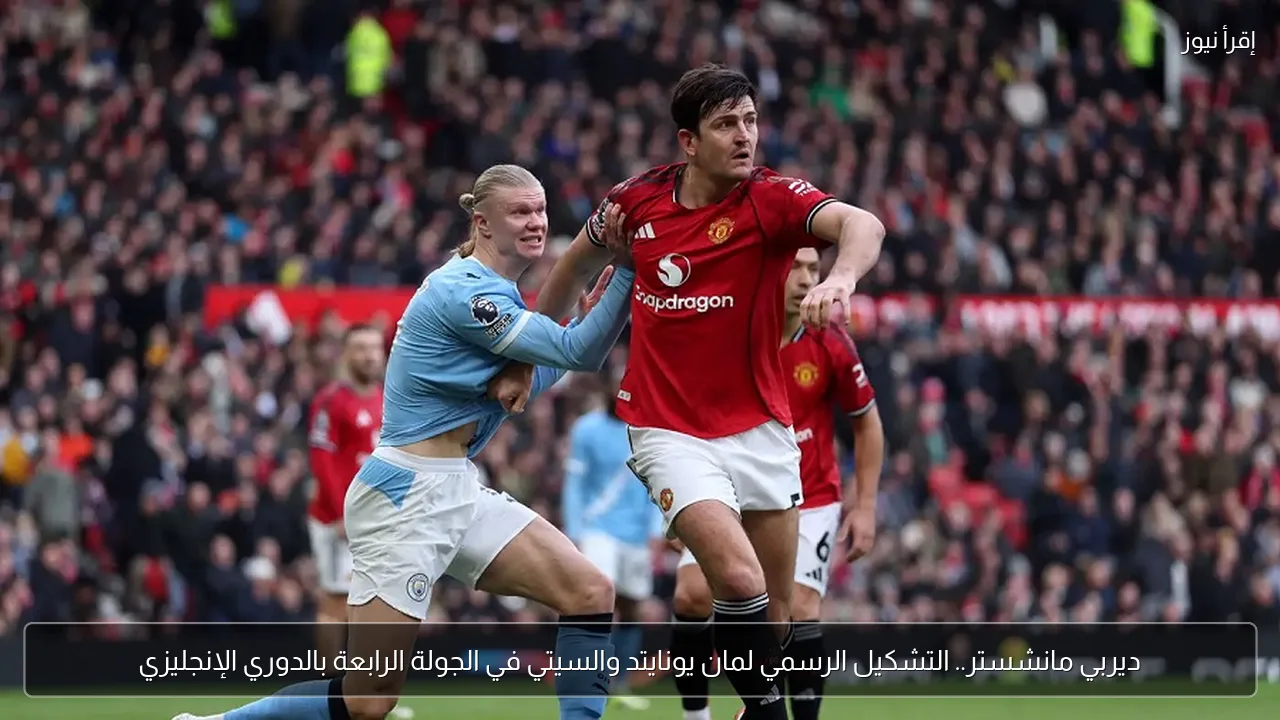 ديربي مانشستر.. التشكيل الرسمي لمان يونايتد والسيتي في الجولة الرابعة بالدوري الإنجليزي