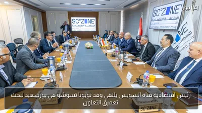 رئيس اقتصادية قناة السويس يلتقي وفد تويوتا تسوشو في بورسعيد لبحث تعميق التعاون