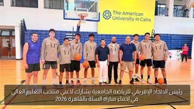 رئيس الاتحاد الإفريقي للرياضة الجامعية يشارك لاعبي منتخب التعليم العالي في إحماء مباراة السلة بالقاهرة 2026