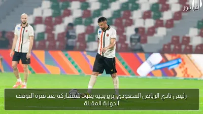 رئيس نادي الرياض السعودي: تريزيجيه يعود للمشاركة بعد فترة التوقف الدولية المقبلة