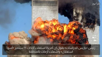 رئيس «باريس للدراسات» يقول إن أمريكا استغلت أحداث 11 سبتمبر «أسوأ استغلال» وأشعلت أزمات بالمنطقة