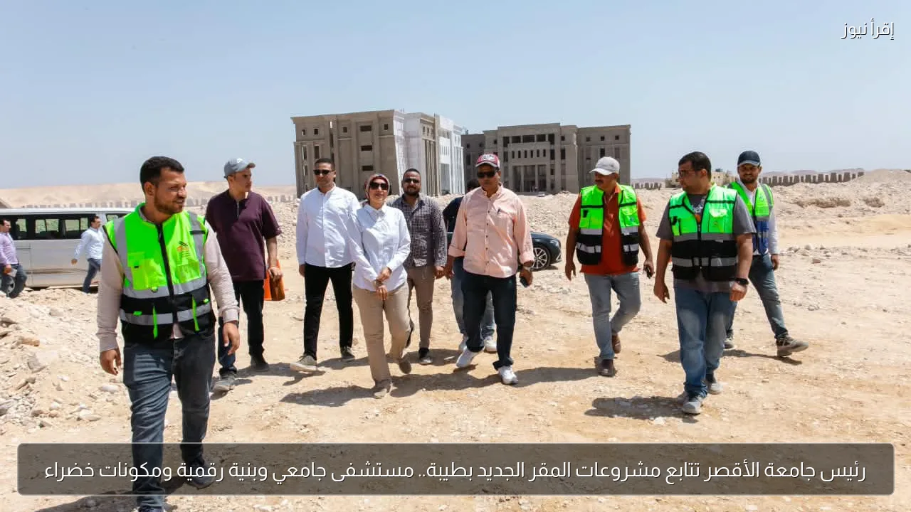 رئيس جامعة الأقصر تتابع مشروعات المقر الجديد بطيبة.. مستشفى جامعي وبنية رقمية ومكونات خضراء