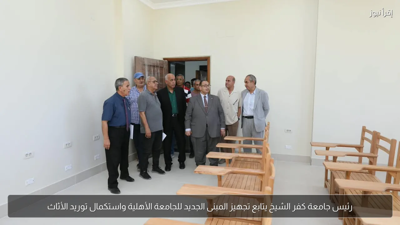رئيس جامعة كفر الشيخ يتابع تجهيز المبنى الجديد للجامعة الأهلية واستكمال توريد الأثاث