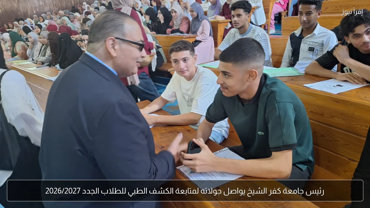 رئيس جامعة كفر الشيخ يواصل جولاته لمتابعة الكشف الطبي للطلاب الجدد 2026/2027