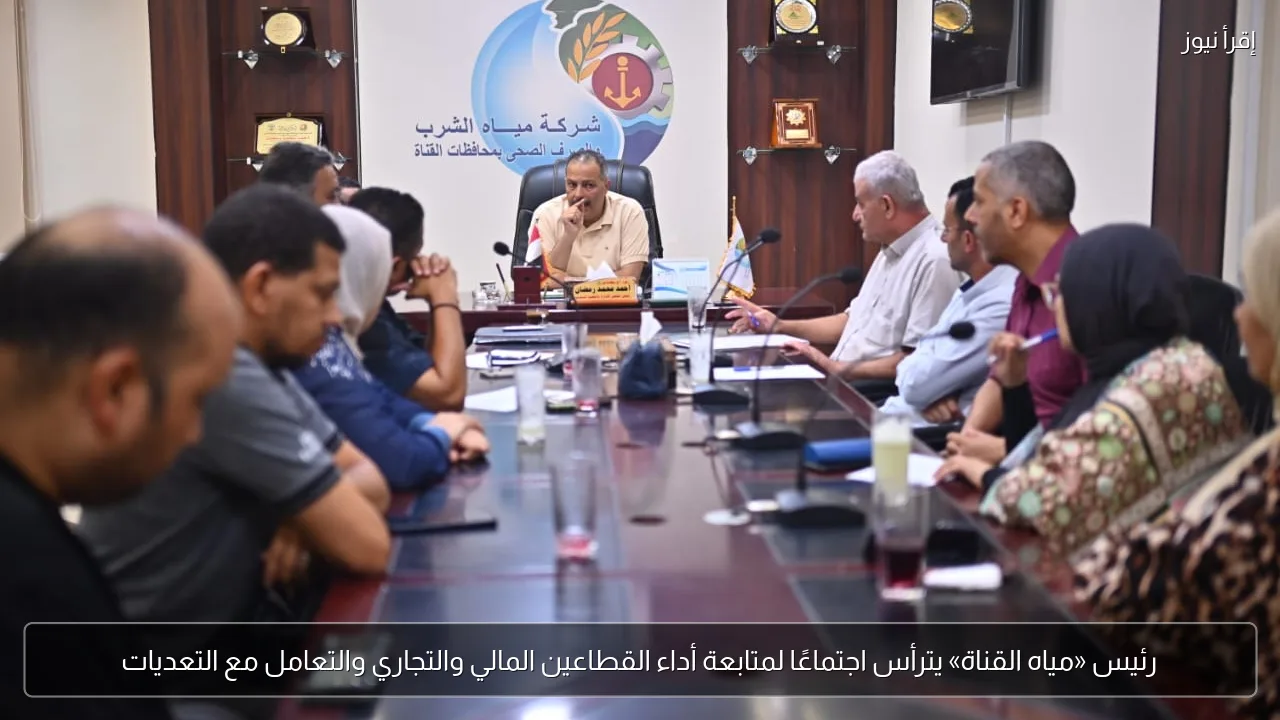 رئيس «مياه القناة» يترأس اجتماعًا لمتابعة أداء القطاعين المالي والتجاري والتعامل مع التعديات