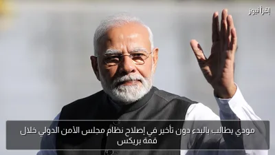 مودي يطالب بالبدء دون تأخير في إصلاح نظام مجلس الأمن الدولي خلال قمة بريكس