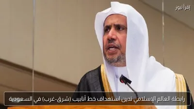 رابطة العالم الإسلامي تدين استهداف خط أنابيب (شرق-غرب) في السعودية