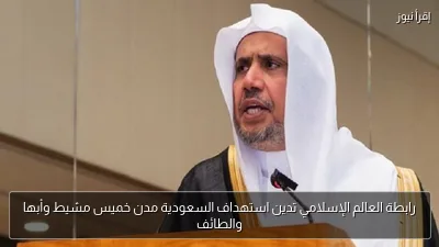 رابطة العالم الإسلامي تدين استهداف السعودية مدن خميس مشيط وأبها والطائف