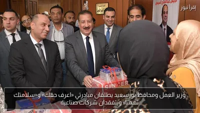 وزير العمل ومحافظ بورسعيد يطلقان مبادرتي «اعرف حقك» و«سلامتك تهمنا» ويتفقدان شركات صناعية