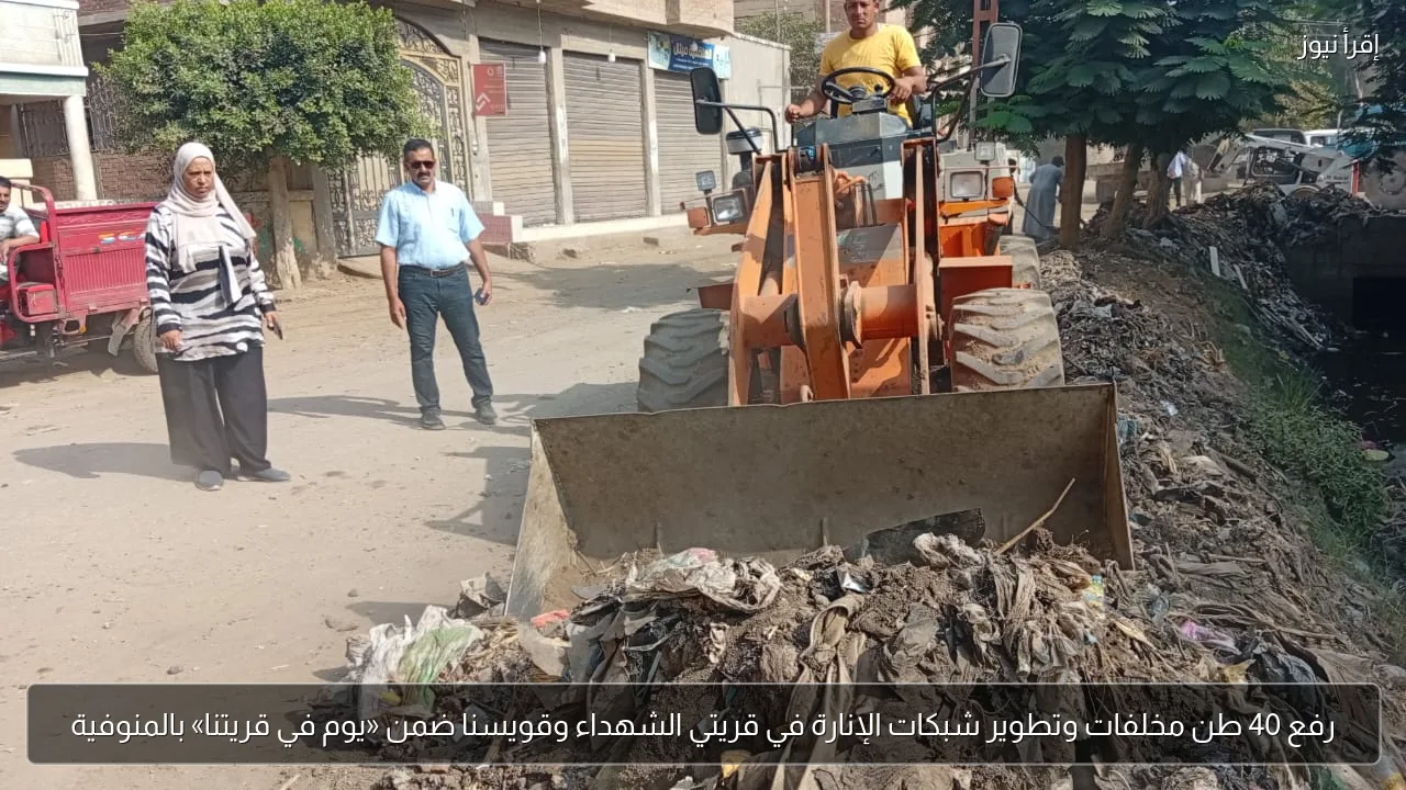 رفع 40 طن مخلفات وتطوير شبكات الإنارة في قريتي الشهداء وقويسنا ضمن «يوم في قريتنا» بالمنوفية