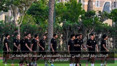 الزمالك يرفع الحمل البدني للبدلاء والمستبعدين استعدادًا لمواجهة غزل المحلة بالدوري
