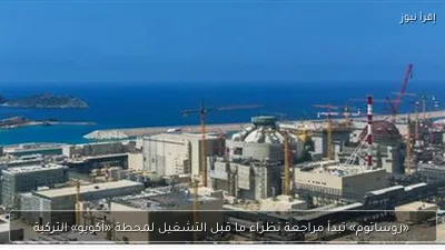 «روساتوم» تبدأ مراجعة نظراء ما قبل التشغيل لمحطة «أكويو» التركية