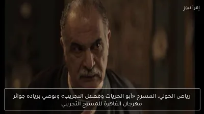 رياض الخولي: المسرح «أبو الحريات ومعمل التجريب» ونوصي بزيادة جوائز مهرجان القاهرة للمسرح التجريبي