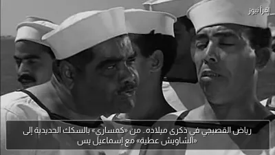 رياض القصبجي في ذكرى ميلاده.. من «كمساري» بالسكك الحديدية إلى «الشاويش عطية» مع إسماعيل يس