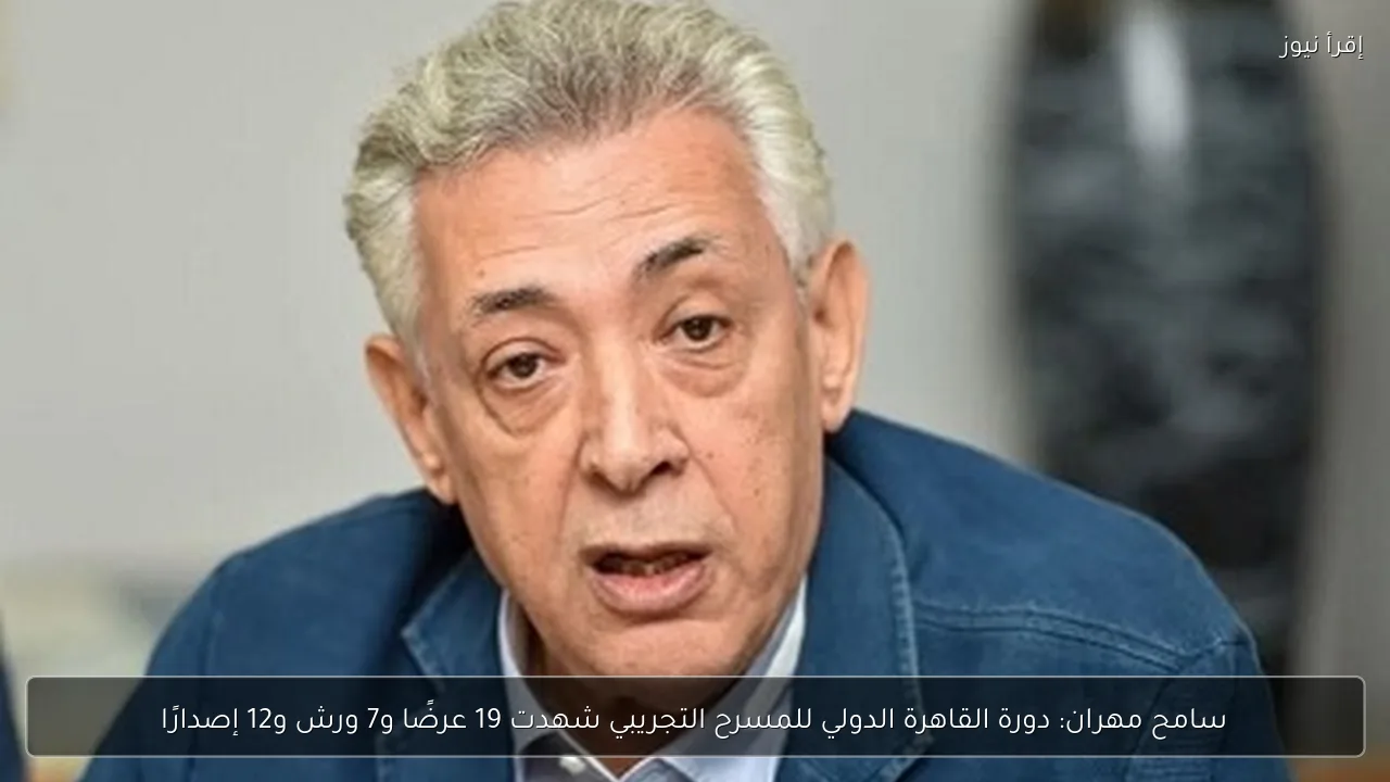 سامح مهران: دورة القاهرة الدولي للمسرح التجريبي شهدت 19 عرضًا و7 ورش و12 إصدارًا