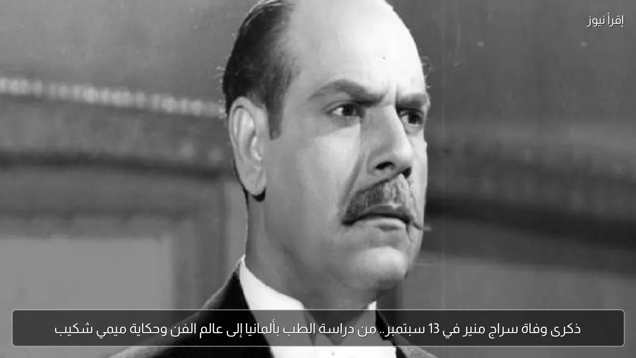 ذكرى وفاة سراج منير في 13 سبتمبر.. من دراسة الطب بألمانيا إلى عالم الفن وحكاية ميمي شكيب