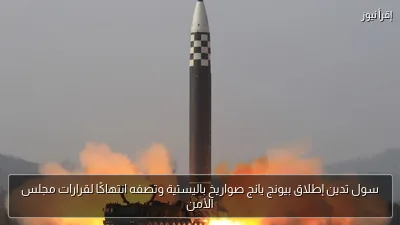 سول تدين إطلاق بيونج يانج صواريخ باليستية وتصفه انتهاكًا لقرارات مجلس الأمن